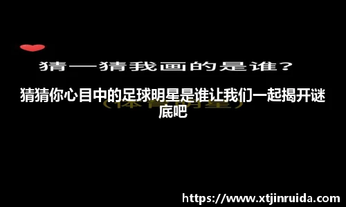 猜猜你心目中的足球明星是谁让我们一起揭开谜底吧