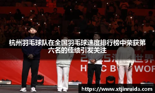 杭州羽毛球队在全国羽毛球速度排行榜中荣获第六名的佳绩引发关注
